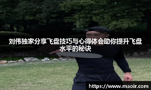 刘伟独家分享飞盘技巧与心得体会助你提升飞盘水平的秘诀