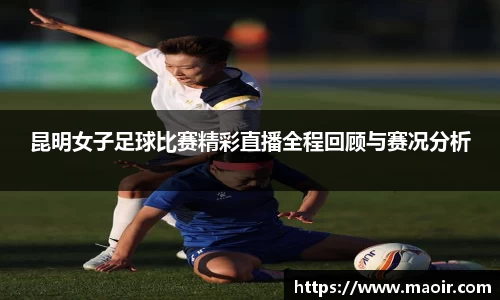昆明女子足球比赛精彩直播全程回顾与赛况分析