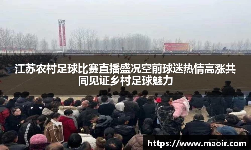 江苏农村足球比赛直播盛况空前球迷热情高涨共同见证乡村足球魅力