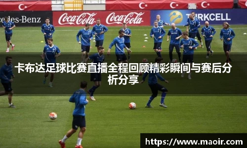卡布达足球比赛直播全程回顾精彩瞬间与赛后分析分享