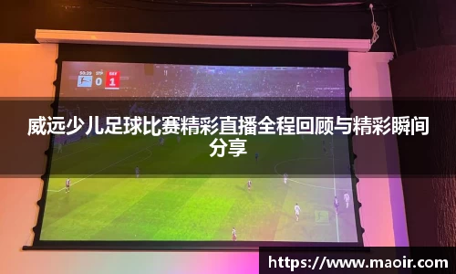 威远少儿足球比赛精彩直播全程回顾与精彩瞬间分享