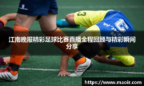 江南晚报精彩足球比赛直播全程回顾与精彩瞬间分享