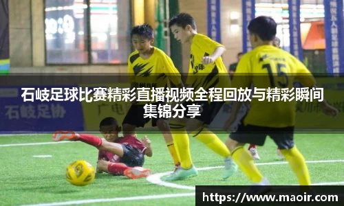 石岐足球比赛精彩直播视频全程回放与精彩瞬间集锦分享