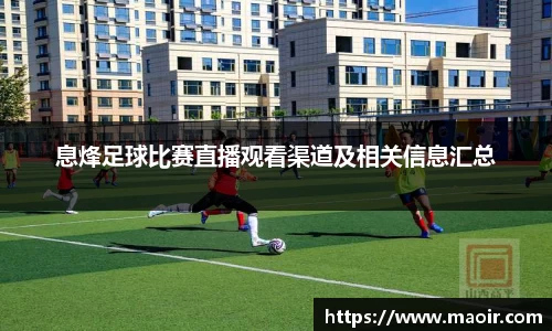 息烽足球比赛直播观看渠道及相关信息汇总