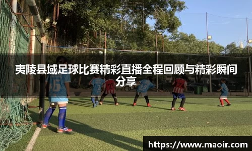 夷陵县域足球比赛精彩直播全程回顾与精彩瞬间分享