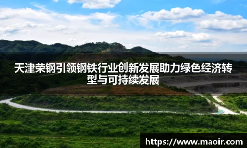 天津荣钢引领钢铁行业创新发展助力绿色经济转型与可持续发展