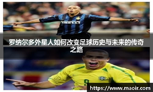 罗纳尔多外星人如何改变足球历史与未来的传奇之路