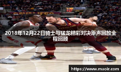 2018年12月22日骑士与猛龙精彩对决原声回放全程回顾