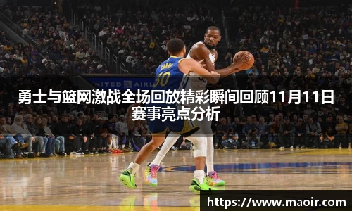 勇士与篮网激战全场回放精彩瞬间回顾11月11日赛事亮点分析