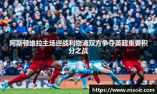 阿斯顿维拉主场迎战利物浦双方争夺英超重要积分之战
