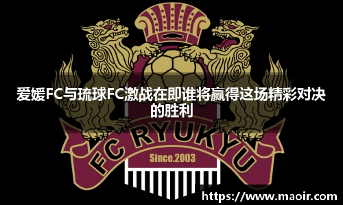 爱媛FC与琉球FC激战在即谁将赢得这场精彩对决的胜利