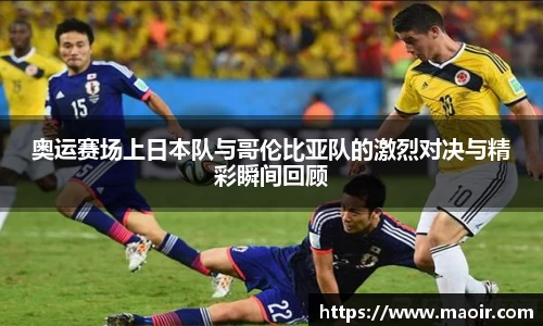 奥运赛场上日本队与哥伦比亚队的激烈对决与精彩瞬间回顾