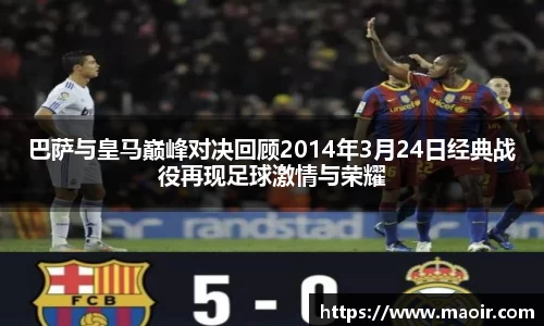 巴萨与皇马巅峰对决回顾2014年3月24日经典战役再现足球激情与荣耀