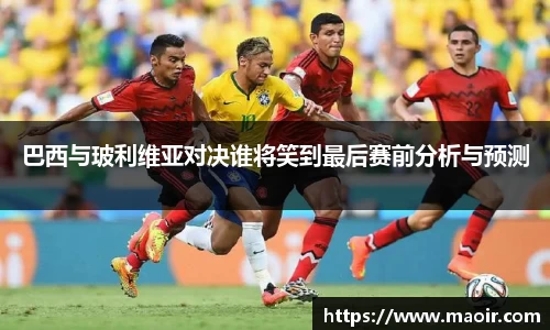 巴西与玻利维亚对决谁将笑到最后赛前分析与预测