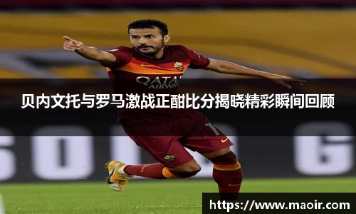 贝内文托与罗马激战正酣比分揭晓精彩瞬间回顾