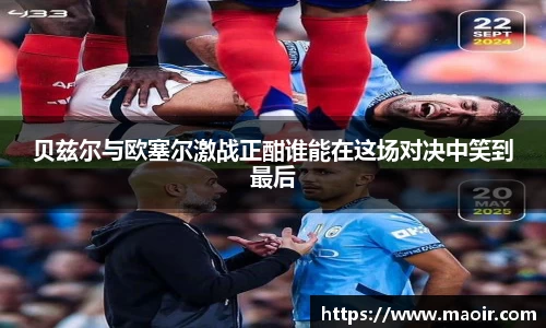 贝兹尔与欧塞尔激战正酣谁能在这场对决中笑到最后