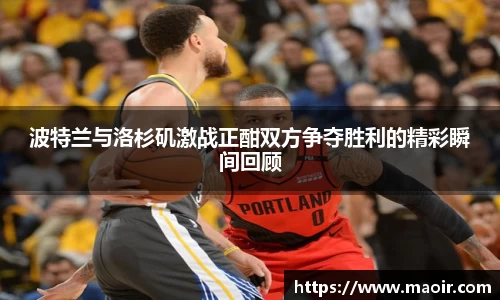 波特兰与洛杉矶激战正酣双方争夺胜利的精彩瞬间回顾