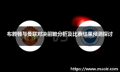 布赖顿与曼联对决前瞻分析及比赛结果预测探讨