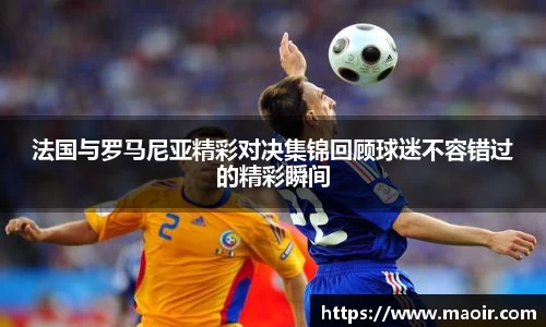 法国与罗马尼亚精彩对决集锦回顾球迷不容错过的精彩瞬间
