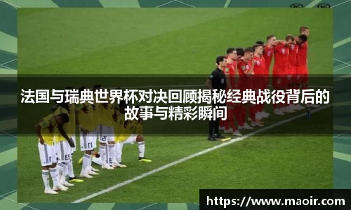 法国与瑞典世界杯对决回顾揭秘经典战役背后的故事与精彩瞬间