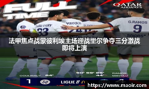法甲焦点战蒙彼利埃主场迎战里尔争夺三分激战即将上演