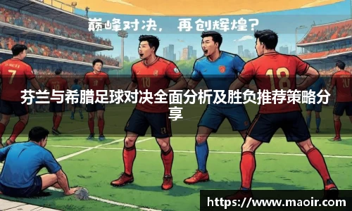 芬兰与希腊足球对决全面分析及胜负推荐策略分享