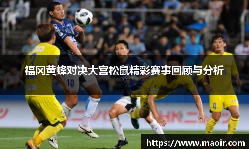 福冈黄蜂对决大宫松鼠精彩赛事回顾与分析