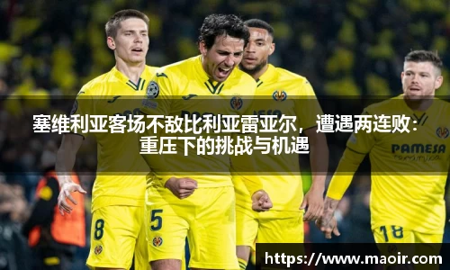 塞维利亚客场不敌比利亚雷亚尔，遭遇两连败：重压下的挑战与机遇